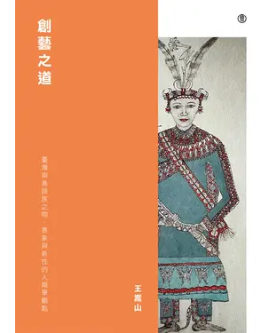 書封 創藝之道: 臺灣南島語族之物、意象與新性的人類學觀點
